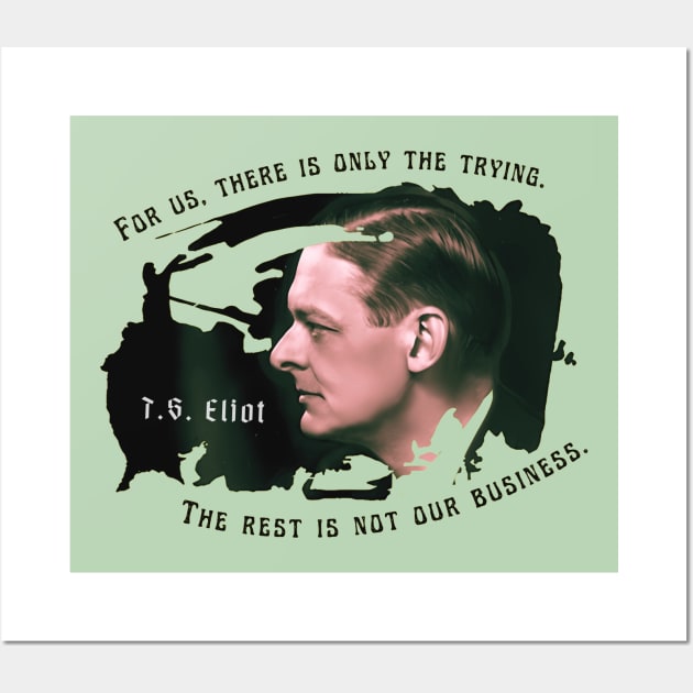 T.S. Eliot portrait and quote: For us, there is only the trying. The rest is not our business. Wall Art by artbleed